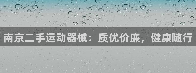 凯时国际官方版：南京二手运动器械：质优价廉，健康随行