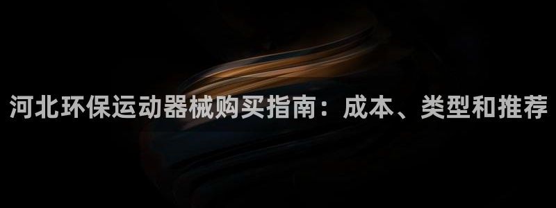 凯时平台怎么样：河北环保运动器械购买指南：成本、类型