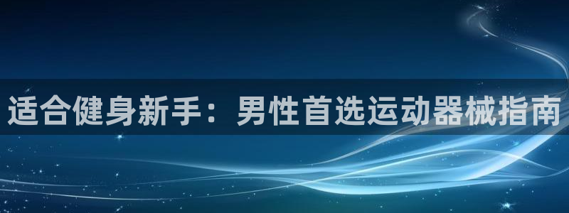 凯时app赢AG发财网来就送38：适合健身新手：男性