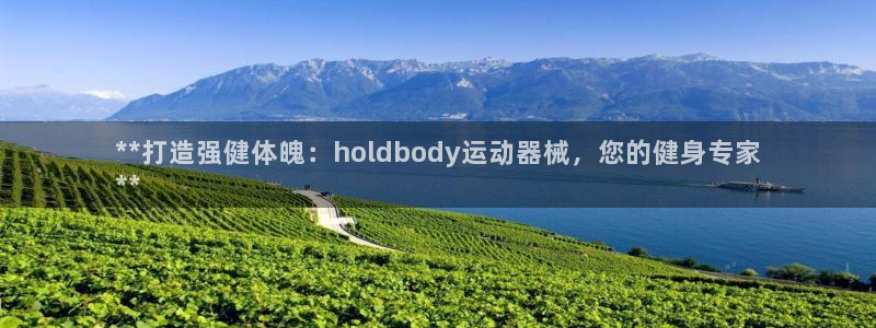 尊龙凯时注册：**打造强健体魄：holdbody运动